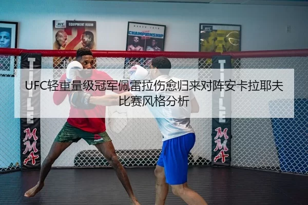 UFC轻重量级冠军佩雷拉伤愈归来对阵安卡拉耶夫比赛风格分析